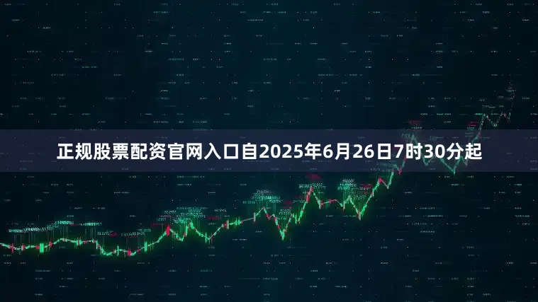 正规股票配资官网入口自2025年6月26日7时30分起