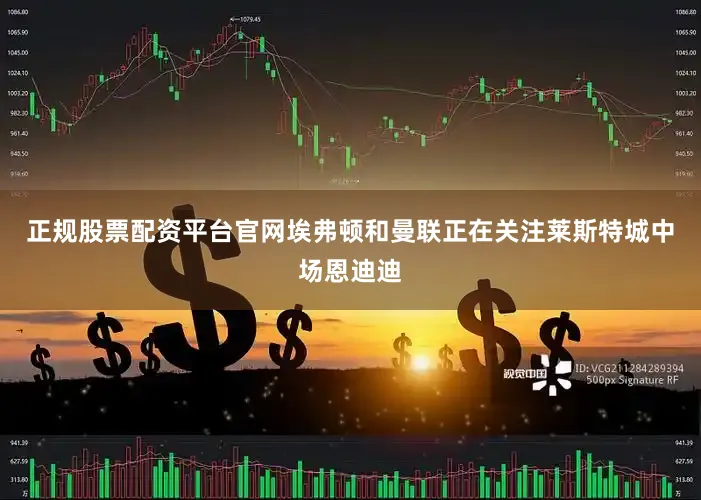 正规股票配资平台官网埃弗顿和曼联正在关注莱斯特城中场恩迪迪