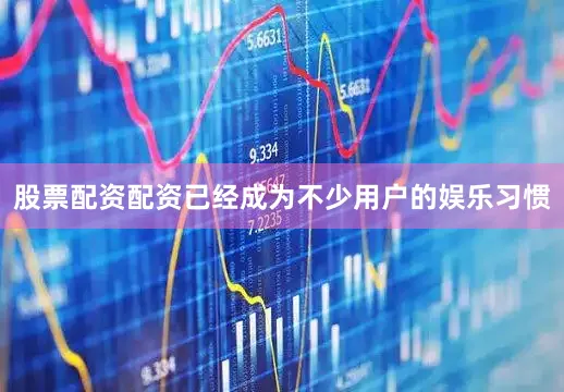 股票配资配资已经成为不少用户的娱乐习惯