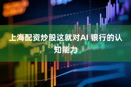 上海配资炒股这就对AI 银行的认知能力