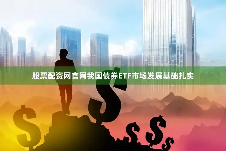 股票配资网官网我国债券ETF市场发展基础扎实