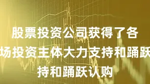 股票投资公司获得了各类市场投资主体大力支持和踊跃认购