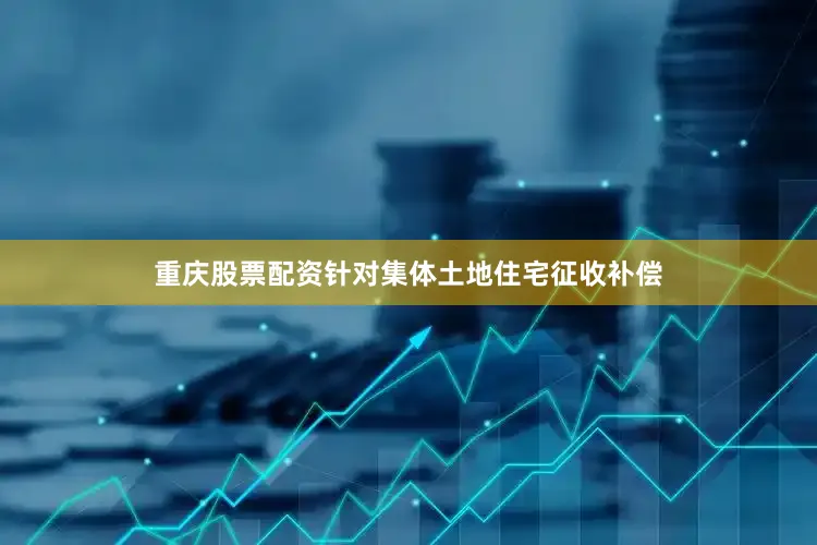 重庆股票配资针对集体土地住宅征收补偿