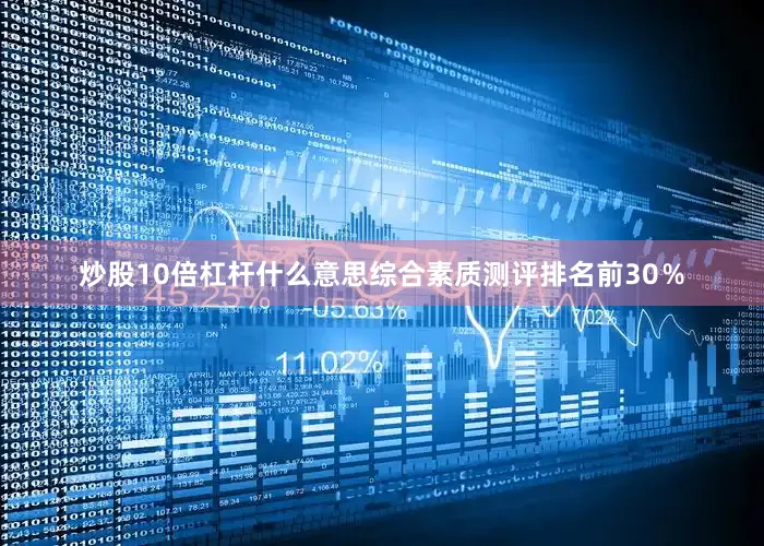 炒股10倍杠杆什么意思综合素质测评排名前30％