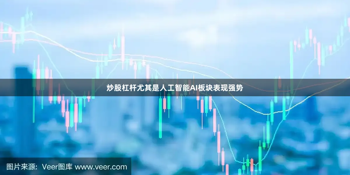 炒股杠杆尤其是人工智能AI板块表现强势