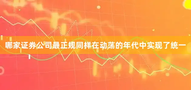 哪家证券公司最正规同样在动荡的年代中实现了统一