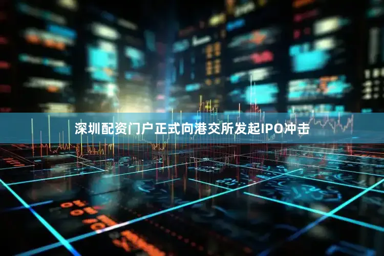 深圳配资门户正式向港交所发起IPO冲击