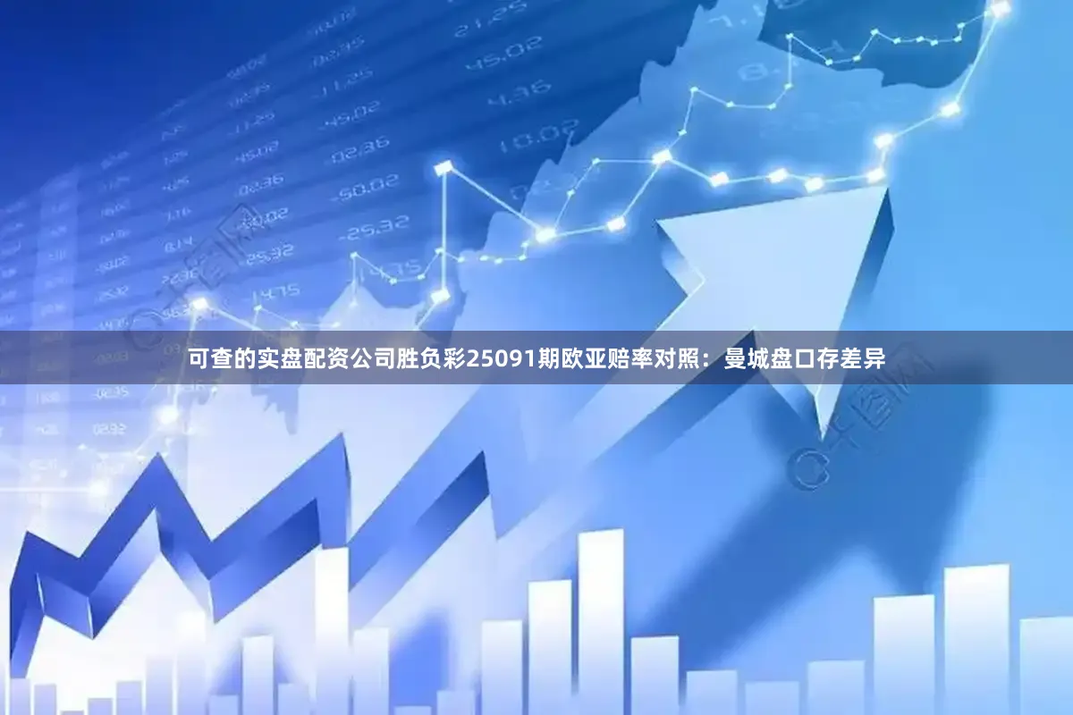 可查的实盘配资公司胜负彩25091期欧亚赔率对照:曼城盘口存差异