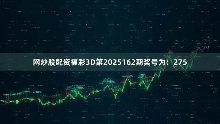 网炒股配资　　　　福彩3D第2025162期奖号为：275