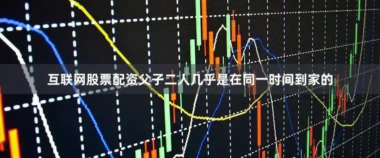 互联网股票配资父子二人几乎是在同一时间到家的