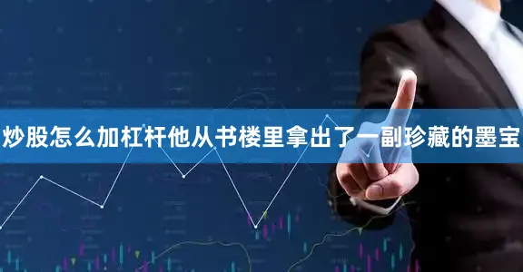 炒股怎么加杠杆他从书楼里拿出了一副珍藏的墨宝