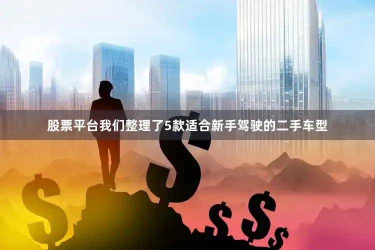 股票平台我们整理了5款适合新手驾驶的二手车型