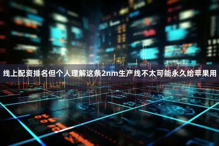 线上配资排名但个人理解这条2nm生产线不太可能永久给苹果用