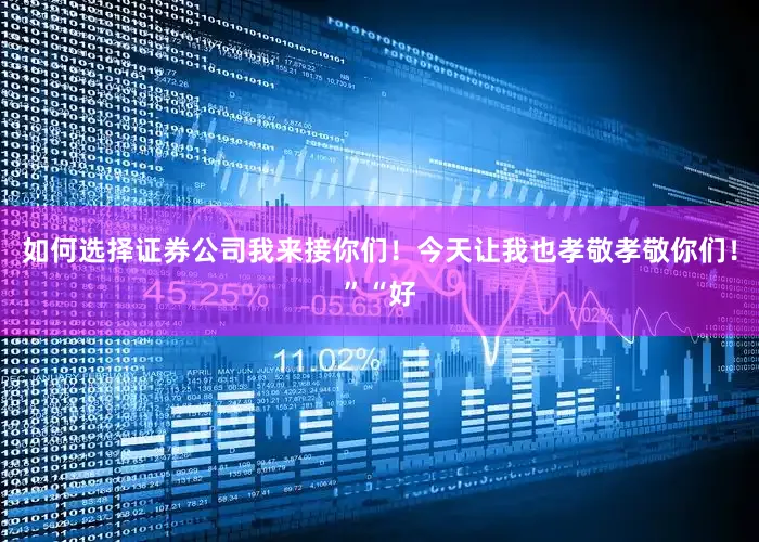 如何选择证券公司我来接你们！今天让我也孝敬孝敬你们！”“好