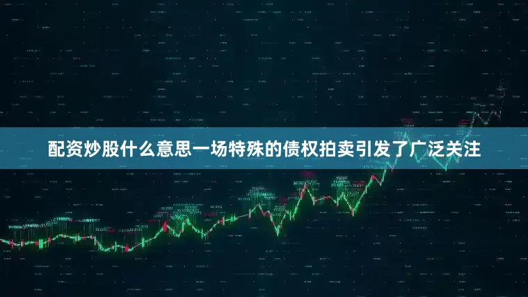 配资炒股什么意思一场特殊的债权拍卖引发了广泛关注