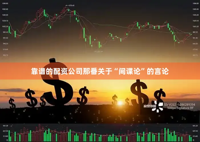 靠谱的配资公司那番关于“间谍论”的言论