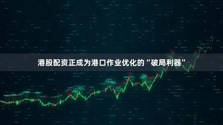 港股配资正成为港口作业优化的“破局利器”