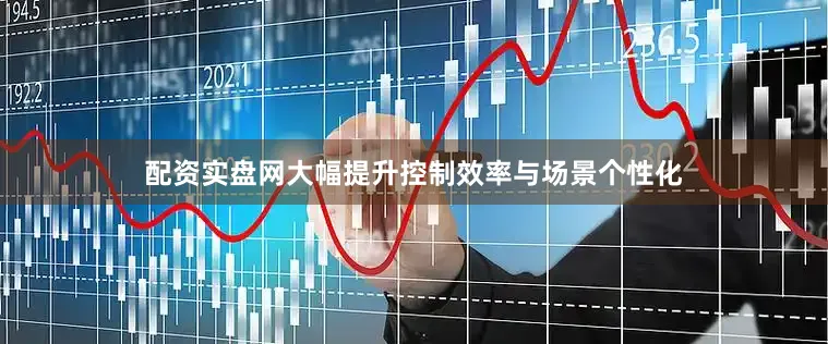 配资实盘网大幅提升控制效率与场景个性化