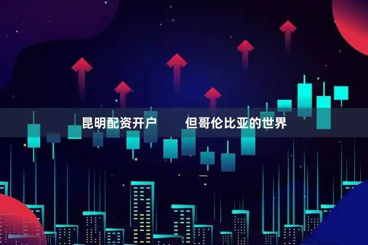 昆明配资开户        但哥伦比亚的世界