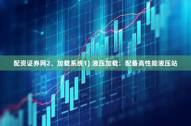 配资证券网2、加载系统1) 液压加载：配备高性能液压站