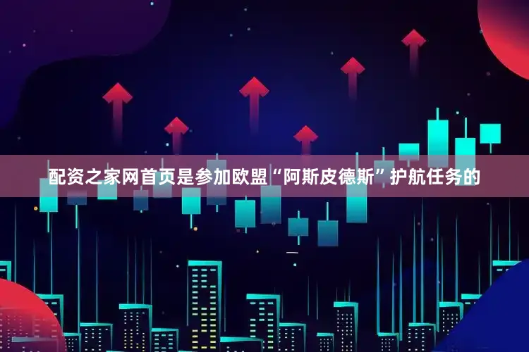 配资之家网首页是参加欧盟“阿斯皮德斯”护航任务的