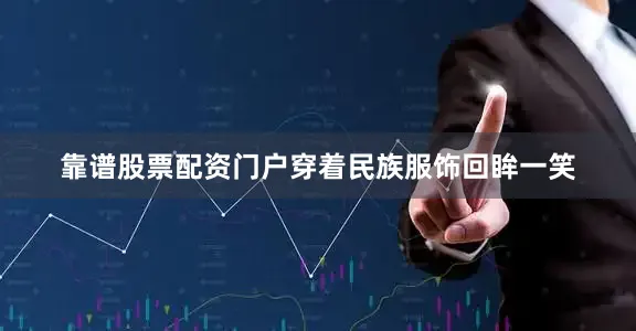 靠谱股票配资门户穿着民族服饰回眸一笑