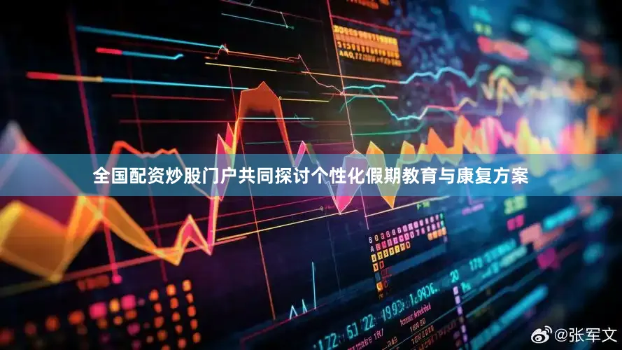 全国配资炒股门户共同探讨个性化假期教育与康复方案