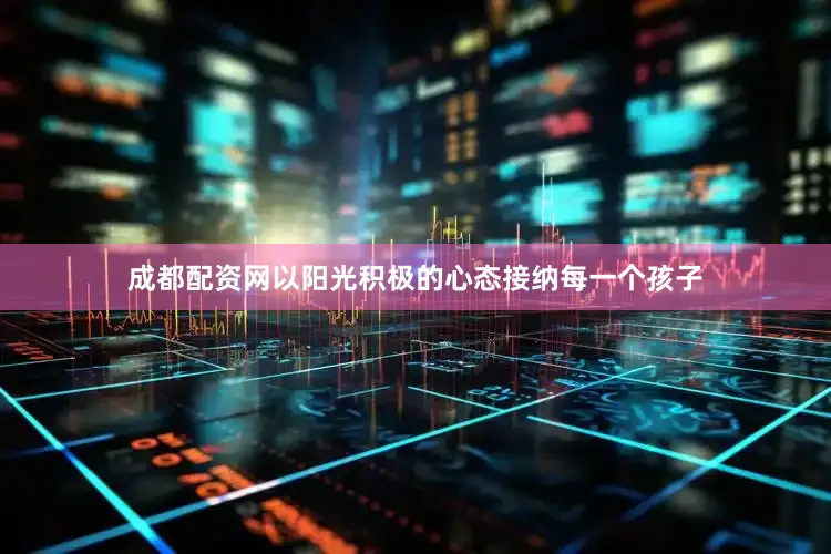 成都配资网以阳光积极的心态接纳每一个孩子