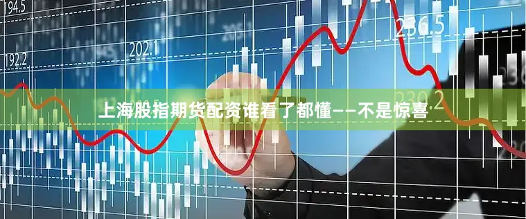 上海股指期货配资谁看了都懂——不是惊喜