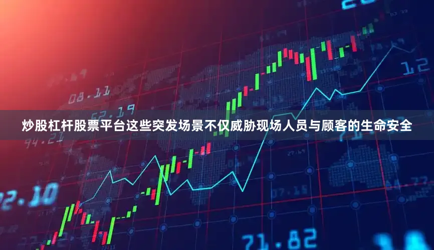 炒股杠杆股票平台这些突发场景不仅威胁现场人员与顾客的生命安全