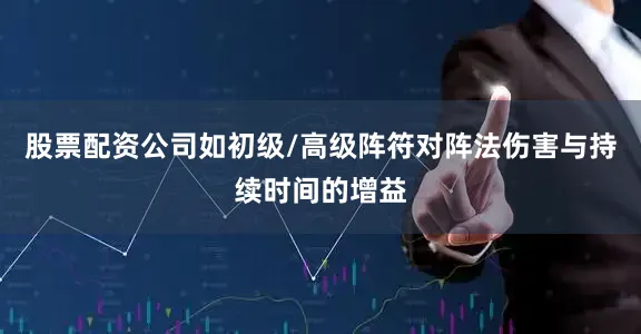 股票配资公司如初级/高级阵符对阵法伤害与持续时间的增益