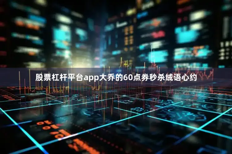 股票杠杆平台app大乔的60点券秒杀绒语心约
