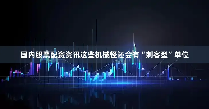 国内股票配资资讯这些机械怪还会有“刺客型”单位