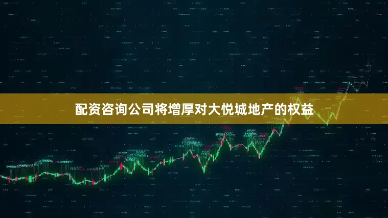配资咨询公司将增厚对大悦城地产的权益