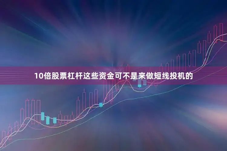 10倍股票杠杆这些资金可不是来做短线投机的