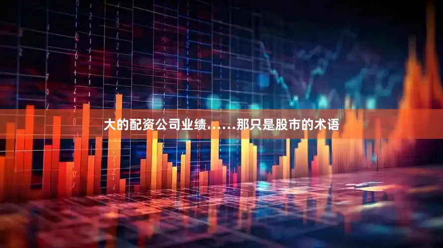 大的配资公司业绩……那只是股市的术语