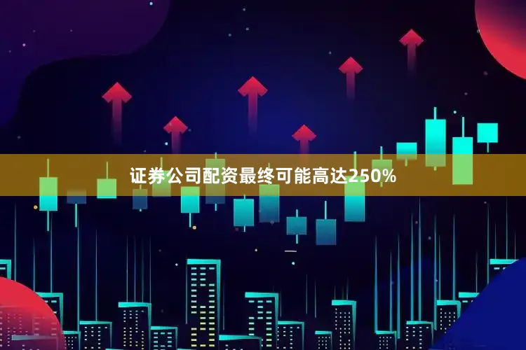 证券公司配资最终可能高达250%