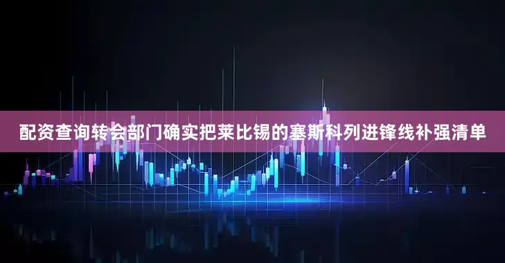 配资查询转会部门确实把莱比锡的塞斯科列进锋线补强清单