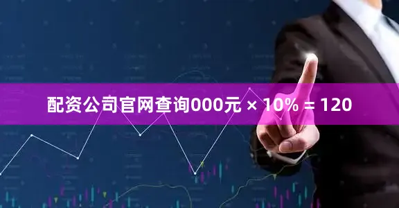 配资公司官网查询000元 × 10% = 120