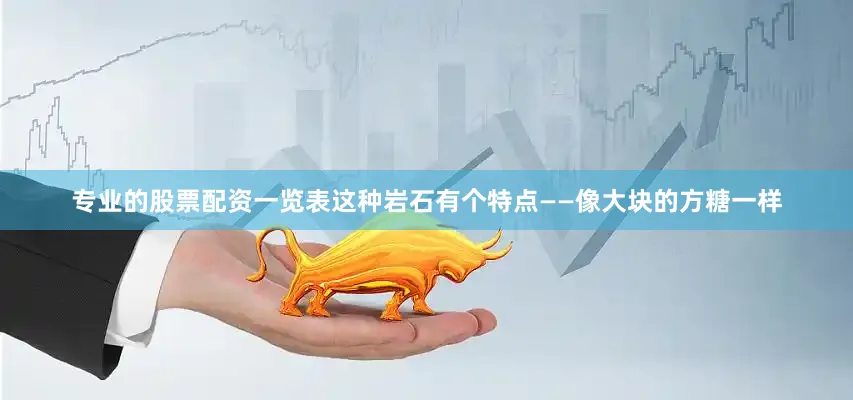 专业的股票配资一览表这种岩石有个特点——像大块的方糖一样