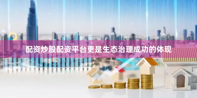 配资炒股配资平台更是生态治理成功的体现