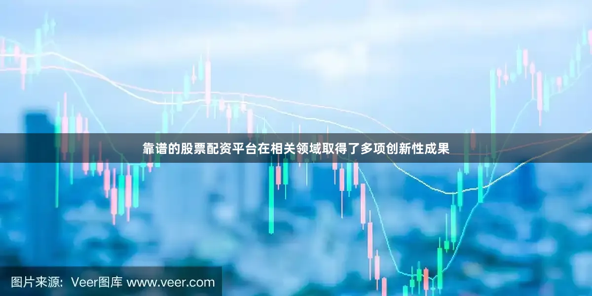 靠谱的股票配资平台在相关领域取得了多项创新性成果