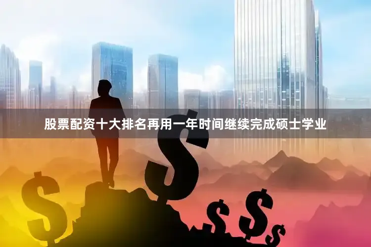 股票配资十大排名再用一年时间继续完成硕士学业