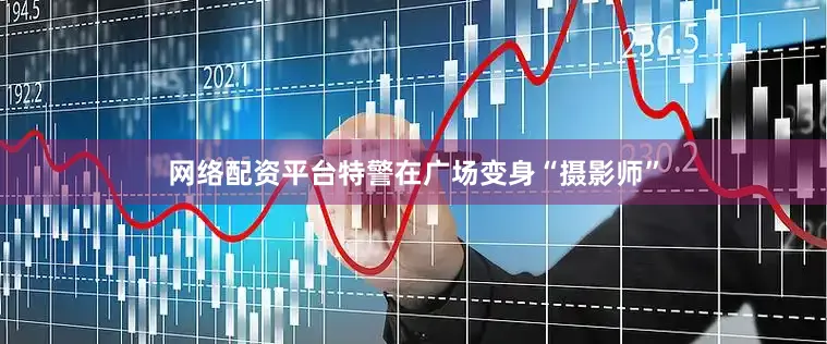 网络配资平台特警在广场变身“摄影师”