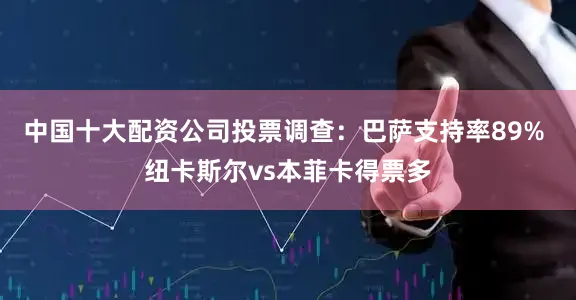 中国十大配资公司投票调查：巴萨支持率89% 纽卡斯尔vs本菲卡得票多