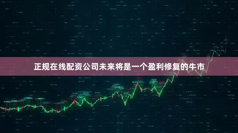 正规在线配资公司未来将是一个盈利修复的牛市