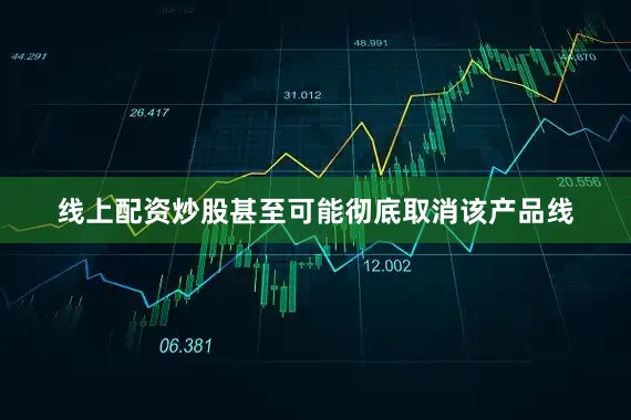 线上配资炒股甚至可能彻底取消该产品线