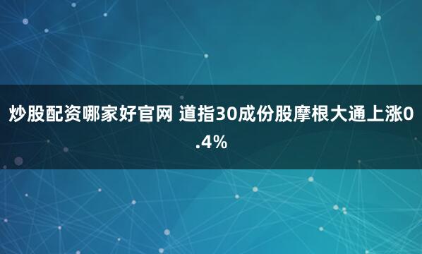 炒股配资哪家好官网 道指30成份股摩根大通上涨0.4%