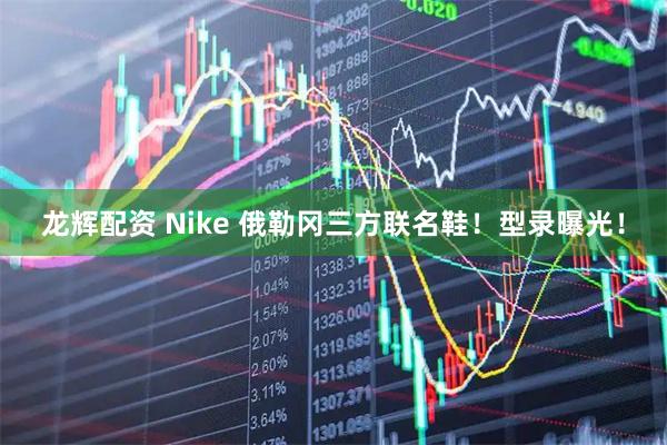 龙辉配资 Nike 俄勒冈三方联名鞋！型录曝光！