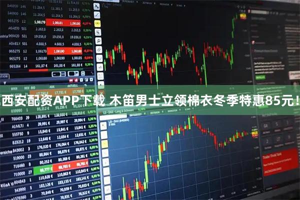 西安配资APP下载 木笛男士立领棉衣冬季特惠85元！